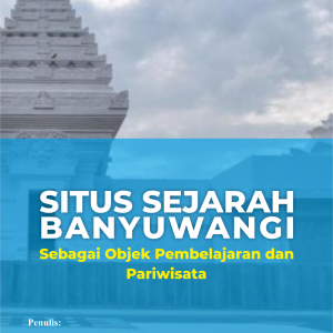 Situs Sejarah Banyuwangi Sebagai Objek Pembelajaran dan Pariwisata