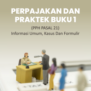 PERPAJAKAN DAN PRAKTEK BUKU 1  (PPH PASAL 21) INFORMASI UMUM, KASUS DAN FORMULIR
