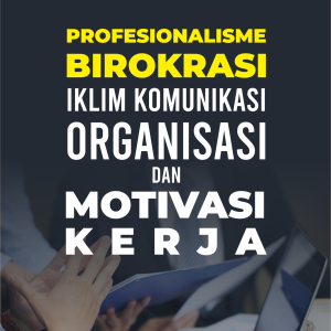 PROFESIONALISME BIROKRASI, IKLIM KOMUNIKASI ORGANISASI DAN MOTIVASI KERJA