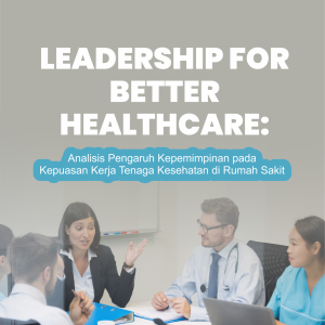 LEADERSHIP FOR BETTER HEALTHCARE: ANALISIS PENGARUH KEPEMIMPINAN PADA KEPUASAN KERJA TENAGA KESEHATAN DI RUMAH SAKIT