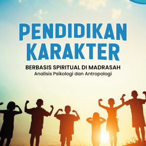 PENDIDIKAN KARAKTER BERBASIS  SPIRITUAL DI MADRASAH Analisis Psikologi dan Antropologi