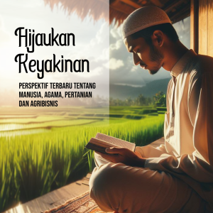 HIJAUKAN KEYAKINAN: PERSPEKTIF TERBARU TENTANG MANUSIA, AGAMA, PERTANIAN DAN AGRIBISNIS