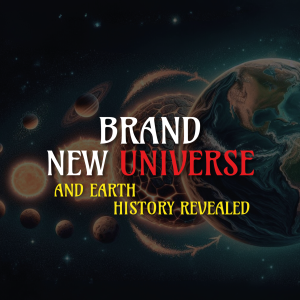 BRAND NEW UNIVERSE AND EARTH HISTORY REVEALED