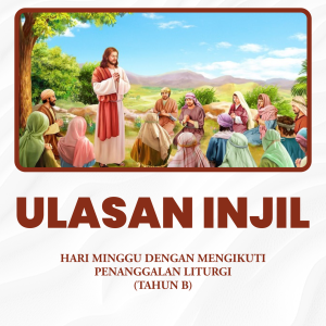 ULASAN INJIL HARI MINGGU DENGAN MENGIKUTI PENANGGALAN LITURGI TAHUN B