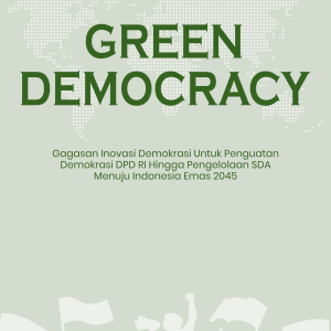 GREEN DEMOCRACY Gagasan Inovasi Demokrasi Untuk Penguatan Demokrasi DPD RI Hingga Pengelolaan SDA Menuju Indonesia Emas 2045