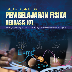 DASAR-DASAR MEDIA PEMBELAJARAN FISIKA BERBASIS IOT (Dilengkapi dengan Kajian TPACK, Digital Nativity dan Literasi Digital)