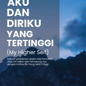 AKU DAN DIRIKU YANG TERTINGGI.  (My Higher Self) Sebuah perjalanan dalam Misi Pencarian Jiwa, Diri Sejati, dan Terhubung nya dengan Entitas Diri Yang Lebih Tinggi.