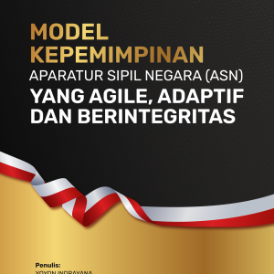 MODEL KEPEMIMPINAN APARATUR SIPIL NEGARA (ASN) YANG AGILE, ADAPTIF DAN BERINTEGRITAS