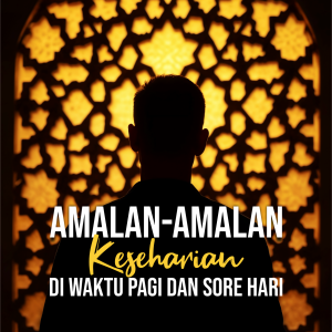 AMALAN-AMALAN KESEHARIAN DI WAKTU PAGI DAN SORE HARI