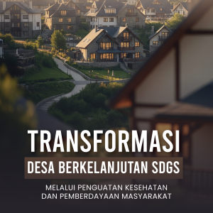 TRANSFORMASI DESA BERKELANJUTAN SDGS MELALUI PENGUATAN KESEHATAN DAN PEMBERDAYAAN MASYARAKAT