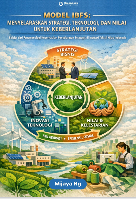 MODEL IBFS : MENYELARASKAN STRATEGI, TEKNOLOGI, DAN NILAI UNTUK KEBERLANJUTAN Belajar dari Fenomenologi Keberhasilan Penyelarasan Strategis di Industri Tekstil Hijau Indonesia