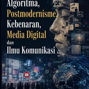ALGORITMA, POSTMODERNISME, KEBENARAN, MEDIA DIGITAL, DAN ILMU KOMUNIKASI